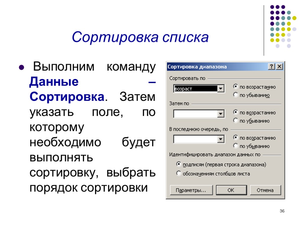 36 Сортировка списка Выполним команду Данные – Сортировка. Затем указать поле, по которому необходимо